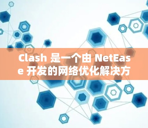 Clash 是一个由 NetEase 开发的网络优化解决方案,主要用于提高网络游戏的运行效率和用户体验。以下是 Clash 网络优化的主要方法和步骤 Clash 是一个由 NetEase 开发的网络优化解决方案,主要用于提高网络游戏的运行效率和用户体验。以下是 Clash 网络优化的主要方法和步骤