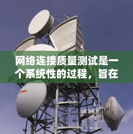 网络连接质量测试是一个系统性的过程，旨在确保网络运行的稳定性和效率。以下是一个有条理的测试步骤指南，帮助您全面评估和解决网络连接问题