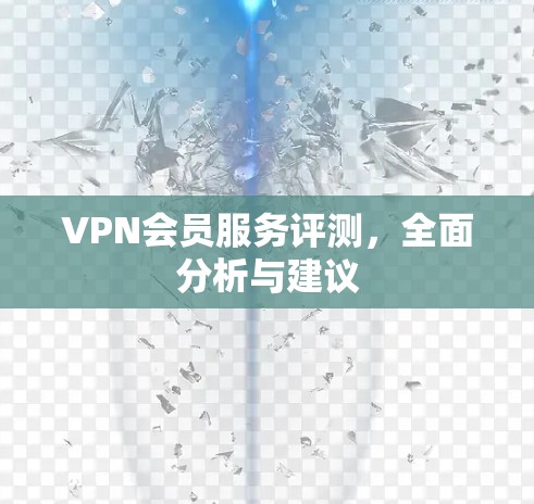 VPN会员服务评测，全面分析与建议