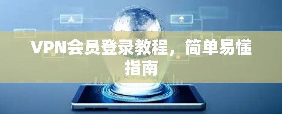 VPN会员登录教程，简单易懂指南