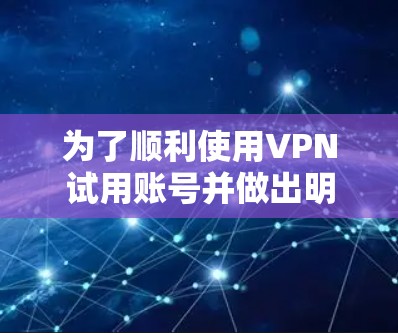 为了顺利使用VPN试用账号并做出明智的选择,您可以按照以下步骤操作 为了顺利使用VPN试用账号并做出明智的选择,您可以按照以下步骤操作