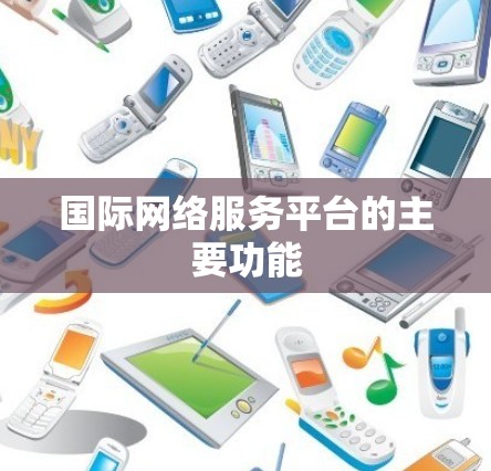 国际网络服务平台的主要功能 国际网络服务平台的主要功能
