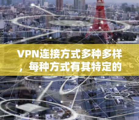 VPN连接方式多种多样,每种方式有其特定的适用场景和优势。以下是对几种主要VPN连接方式的总结和建议 VPN连接方式多种多样,每种方式有其特定的适用场景和优势。以下是对几种主要VPN连接方式的总结和建议