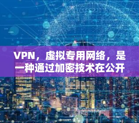 VPN，虚拟专用网络，是一种通过加密技术在公开网络上创建安全连接的网络技术，保护用户数据隐私和安全。以下是VPN的工作原理的详细说明