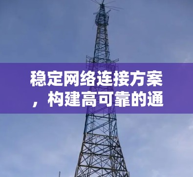 稳定网络连接方案，构建高可靠的通信基础