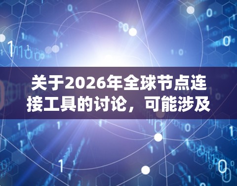 关于2026年全球节点连接工具的讨论，可能涉及到多个领域，包括但不限于分布式系统、网络通信、数据采集与处理等。以下是一些可能的方向和工具推荐