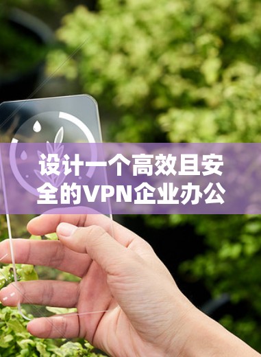 设计一个高效且安全的VPN企业办公解决方案需要综合考虑多个关键因素。以下是一个结构化的解决方案