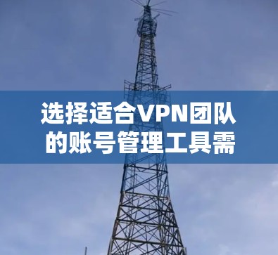 选择适合VPN团队的账号管理工具需要综合考虑多个方面,以下是根据需求整理出的解决方案 选择适合VPN团队的账号管理工具需要综合考虑多个方面,以下是根据需求整理出的解决方案