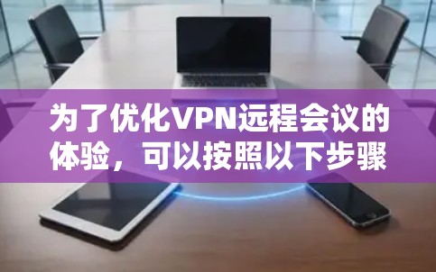 为了优化VPN远程会议的体验,可以按照以下步骤进行 为了优化VPN远程会议的体验,可以按照以下步骤进行