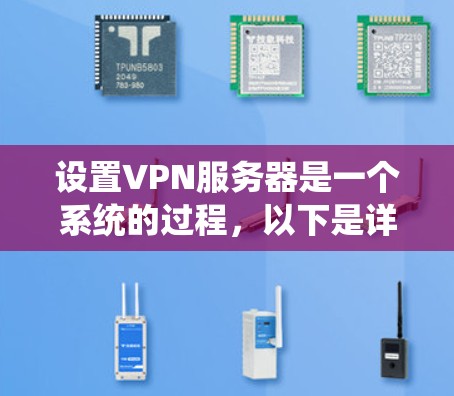 设置VPN服务器是一个系统的过程，以下是详细的步骤指南