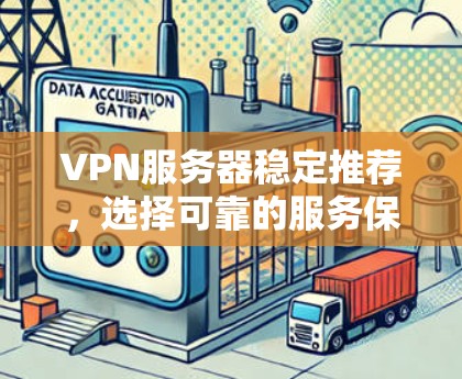 VPN服务器稳定推荐，选择可靠的服务保障网络安全