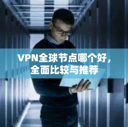 VPN全球节点哪个好，全面比较与推荐
