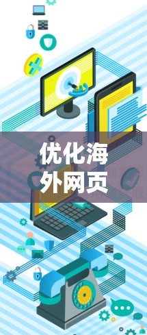 优化海外网页的加载速度对于提高用户体验和搜索引擎排名具有重要意义。以下是一些优化工具和策略，帮助你更好地解决海外网页加载速度问题