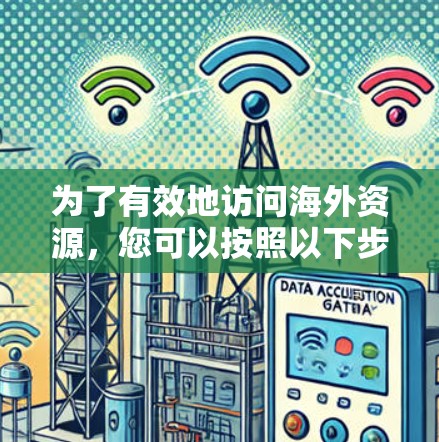 为了有效地访问海外资源，您可以按照以下步骤进行