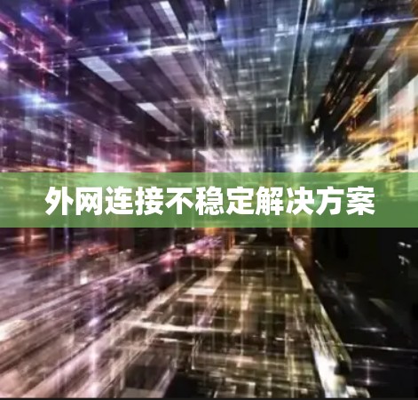 外网连接不稳定解决方案 外网连接不稳定解决方案
