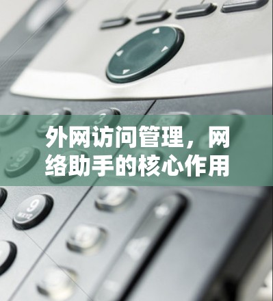 外网访问管理，网络助手的核心作用