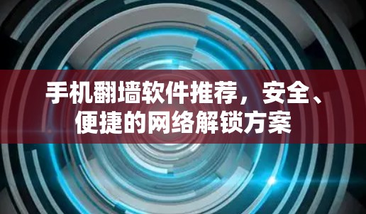 手机翻墙软件推荐,安全、便捷的网络解锁方案 手机翻墙软件推荐,安全、便捷的网络解锁方案