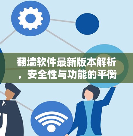 翻墙软件最新版本解析,安全性与功能的平衡 翻墙软件最新版本解析,安全性与功能的平衡