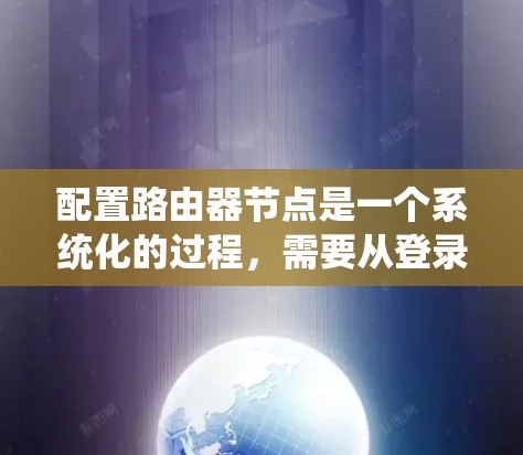配置路由器节点是一个系统化的过程,需要从登录到最终的监控和维护各个方面都进行。以下是分步骤的配置指南 配置路由器节点是一个系统化的过程,需要从登录到最终的监控和维护各个方面都进行。以下是分步骤的配置指南
