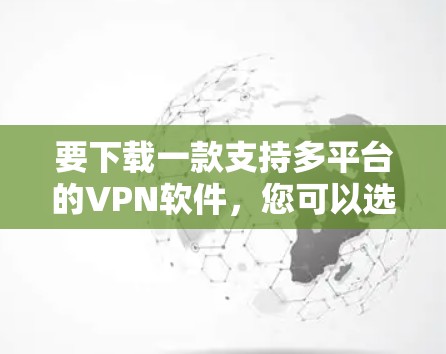 要下载一款支持多平台的VPN软件，您可以选择以下几款知名的跨平台VPN工具