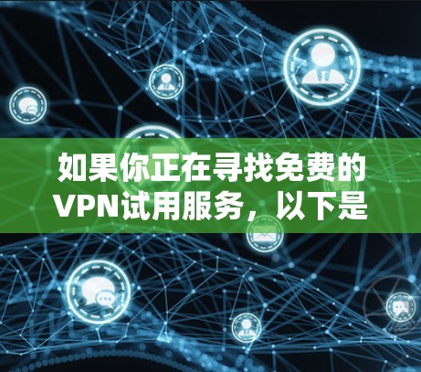 如果你正在寻找免费的VPN试用服务，以下是一些常见的VPN提供商，他们通常会提供免费试用或有限免费的使用