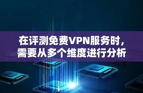 在评测免费VPN服务时，需要从多个维度进行分析，确保全面了解其优缺点。以下是对免费VPN服务的详细评测步骤和总结