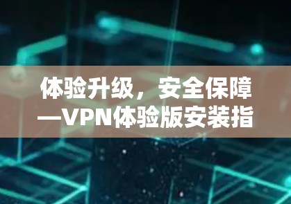 体验升级，安全保障—VPN体验版安装指南