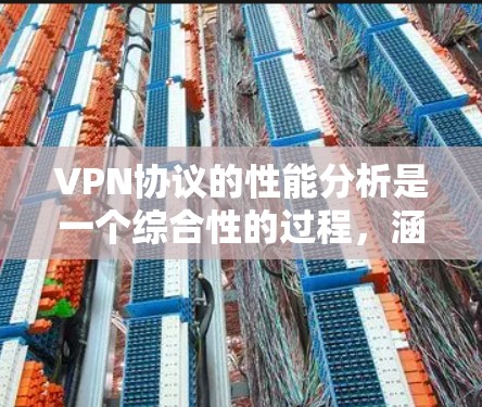 VPN协议的性能分析是一个综合性的过程，涵盖了多个关键因素来评估其在不同环境下的表现。以下是对VPN协议性能的详细分析