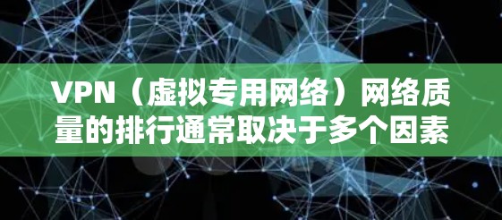 VPN（虚拟专用网络）网络质量的排行通常取决于多个因素，包括速度、稳定性、安全性、服务器覆盖范围和隐私保护等。以下是一些主要的VPN服务提供商及其网络质量的比较，供你参考