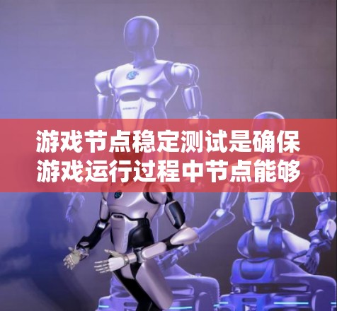 游戏节点稳定测试是确保游戏运行过程中节点能够正常、稳定地处理请求的关键环节。以下是进行游戏节点稳定测试的一般流程和步骤 游戏节点稳定测试是确保游戏运行过程中节点能够正常、稳定地处理请求的关键环节。以下是进行游戏节点稳定测试的一般流程和步骤