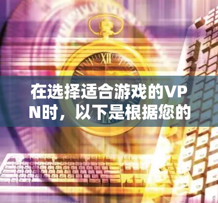 在选择适合游戏的VPN时，以下是根据您的需求和考虑因素整理的建议