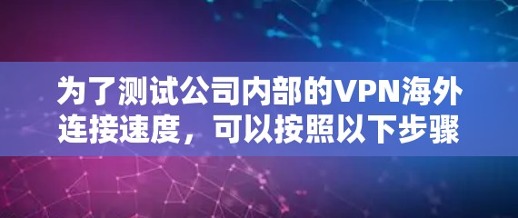 为了测试公司内部的VPN海外连接速度，可以按照以下步骤进行