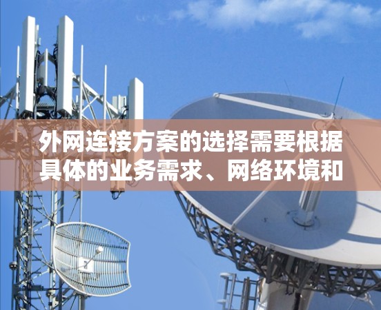 外网连接方案的选择需要根据具体的业务需求、网络环境和安全要求来确定。以下是一些常见的外网连接方案及其优缺点