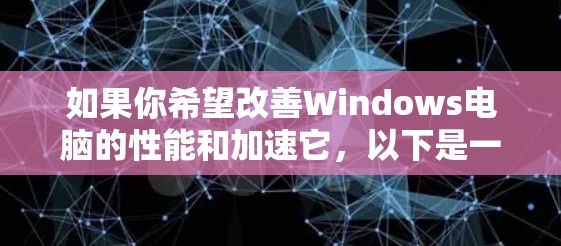 如果你希望改善Windows电脑的性能和加速它,以下是一些常用的工具和方法