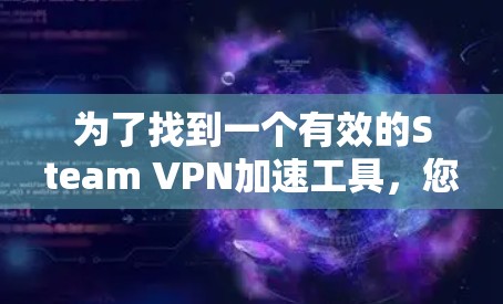为了找到一个有效的Steam VPN加速工具,您可以按照以下步骤进行