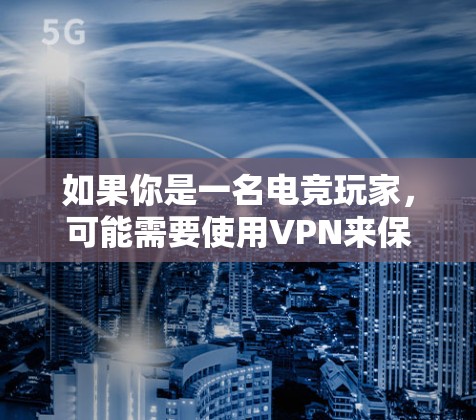如果你是一名电竞玩家，可能需要使用VPN来保护隐私、规避地区限制或避免DDoS攻击。以下是一些适合电竞玩家的VPN推荐
