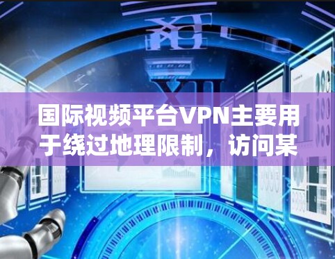 国际视频平台VPN主要用于绕过地理限制,访问某些地区的视频内容。以下是关于国际视频平台VPN的一些关键点和建议