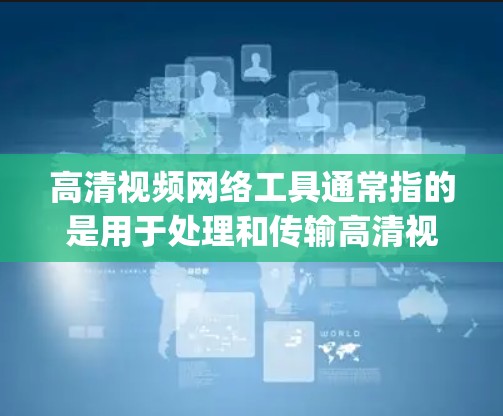高清视频网络工具通常指的是用于处理和传输高清视频(如108p、4K或8K)的软件或平台。这些工具可以帮助你压缩视频文件、转换格式或优化视频以适应网络传输的需求。以下是一些常用的高清视频网络工具和技术