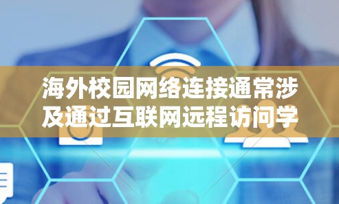 海外校园网络连接通常涉及通过互联网远程访问学校的网络资源、服务或学习平台。以下是一些常见的网络连接方法和相关信息
