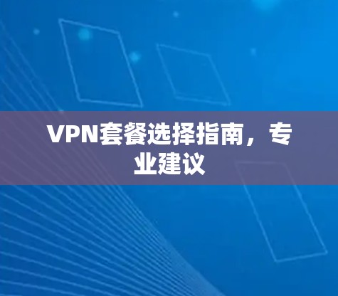 VPN套餐选择指南,专业建议