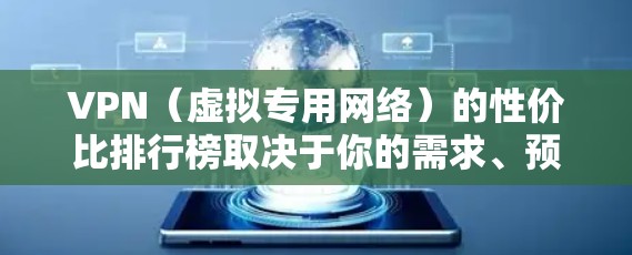 VPN(虚拟专用网络)的性价比排行榜取决于你的需求、预算以及对隐私和安全的要求。以下是一些知名的VPN服务提供商及其性价比分析,供你参考