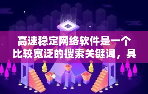 高速稳定网络软件是一个比较宽泛的搜索关键词，具体你需要什么样的软件可能取决于你的网络需求、场景和目标。以下是一些常见的高速稳定网络软件及其简要说明