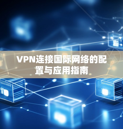 VPN连接国际网络的配置与应用指南