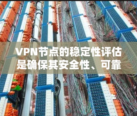 VPN节点的稳定性评估是确保其安全性、可靠性和性能的重要步骤。以下是一个综合的VPN节点稳定性评估框架，涵盖关键的评估维度