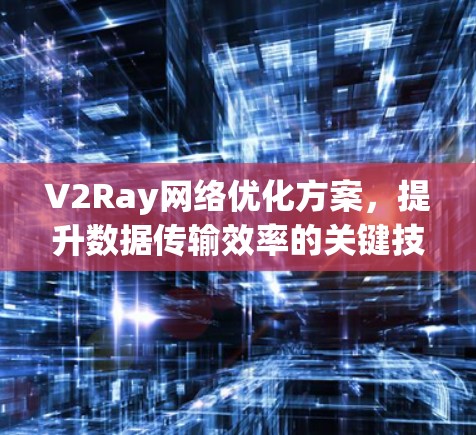 V2Ray网络优化方案，提升数据传输效率的关键技术