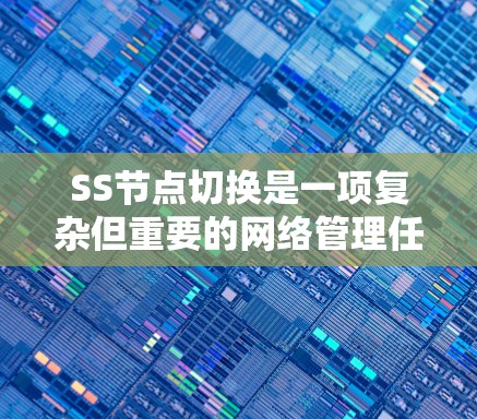 SS节点切换是一项复杂但重要的网络管理任务，旨在优化性能和保障安全。以下是一些切换技巧，帮助您有效地管理SS节点