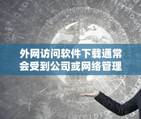 外网访问软件下载通常会受到公司或网络管理员的限制，以防止非法访问或下载恶意软件。以下是一些可能的解决方法