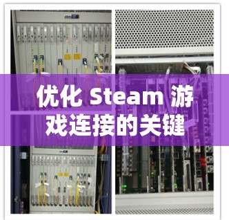 优化 Steam 游戏连接的关键在于确保网络稳定、客户端配置合理以及硬件性能足够。以下是一些常见问题及优化方法