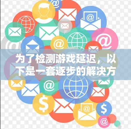 为了检测游戏延迟，以下是一套逐步的解决方案，适合新手