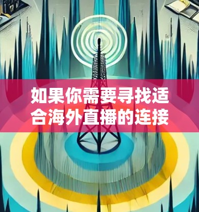 如果你需要寻找适合海外直播的连接工具,可以考虑以下几种常用的解决方案